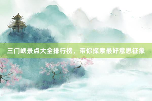 三门峡景点大全排行榜，带你探索最好意思征象