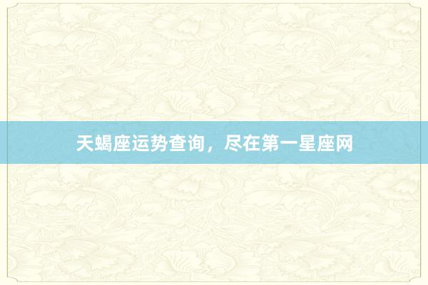 天蝎座运势查询，尽在第一星座网